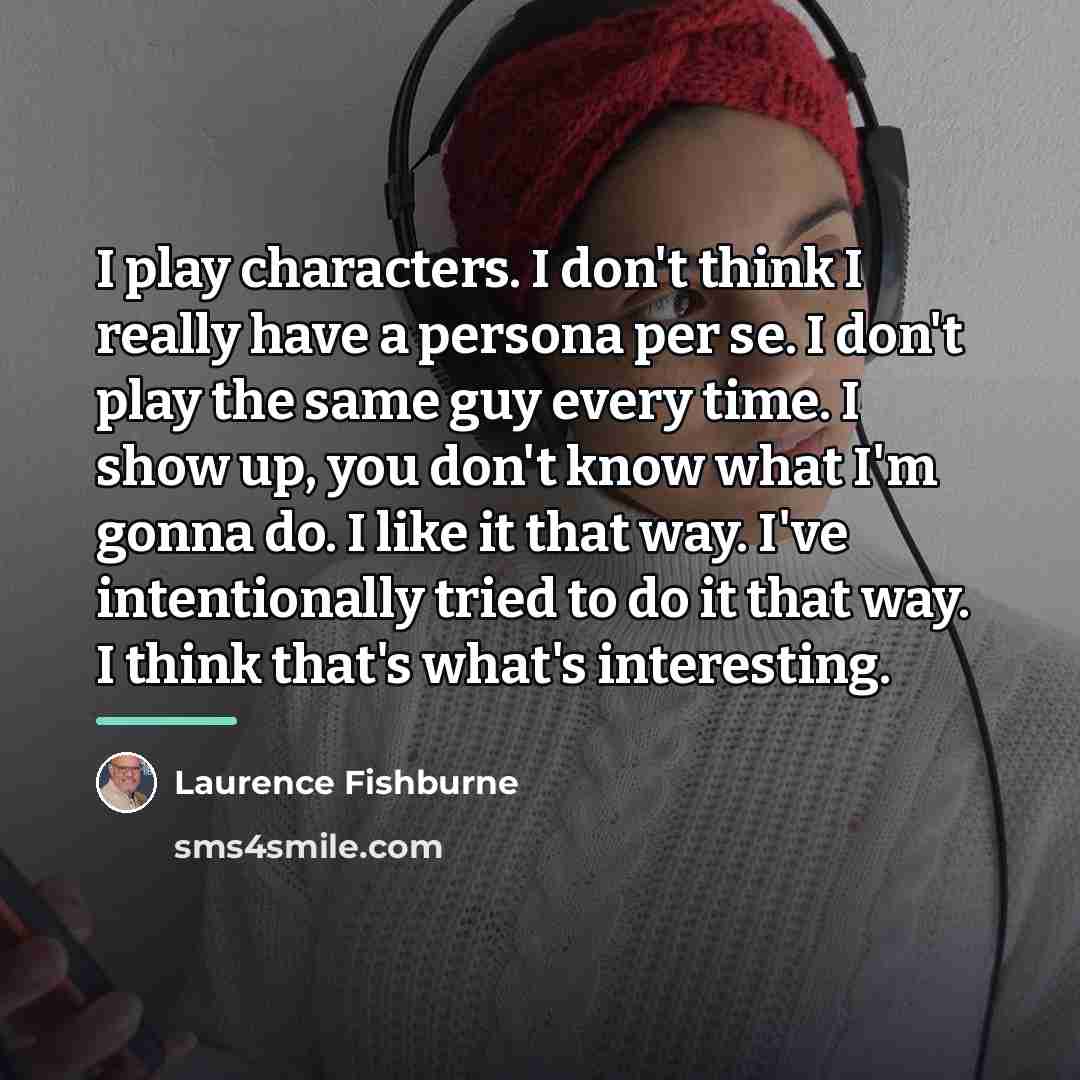 “I play characters. I don't think I really have a…” quote by Laurence Fishburne