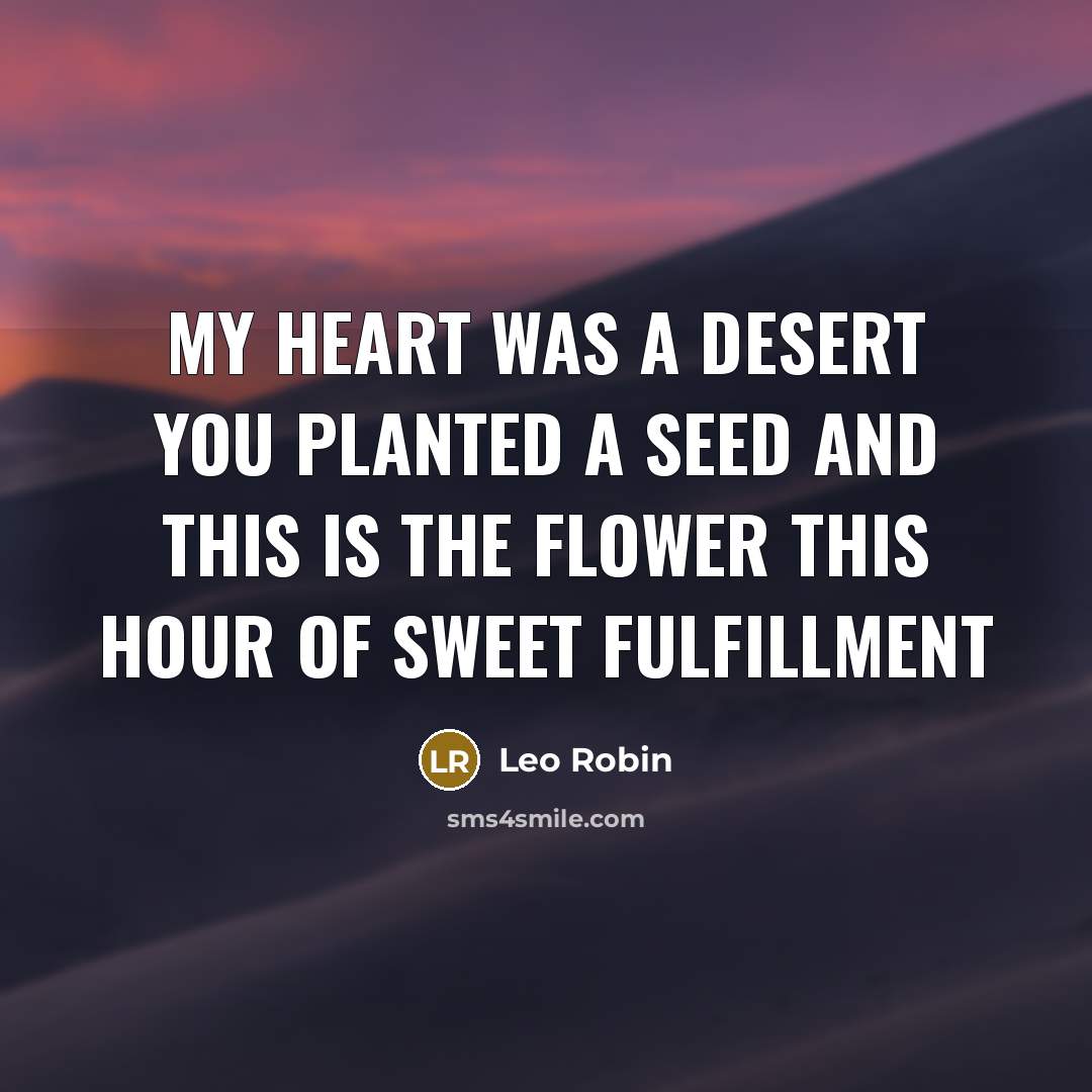 “My heart was a desert You planted a seed And…” quote by Leo Robin