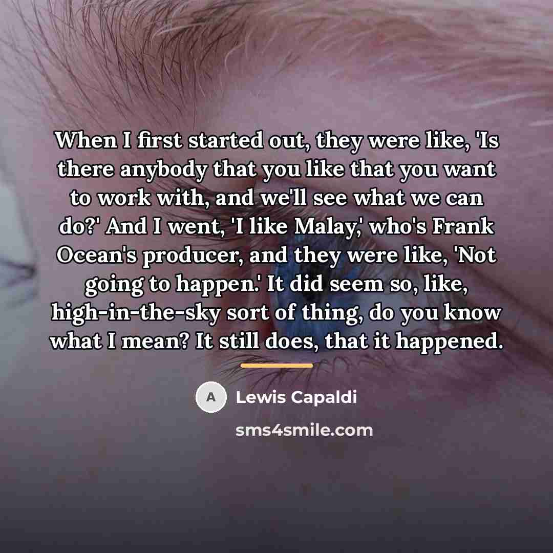“When I first started out, they were like, 'Is there…” quote by Lewis Capaldi
