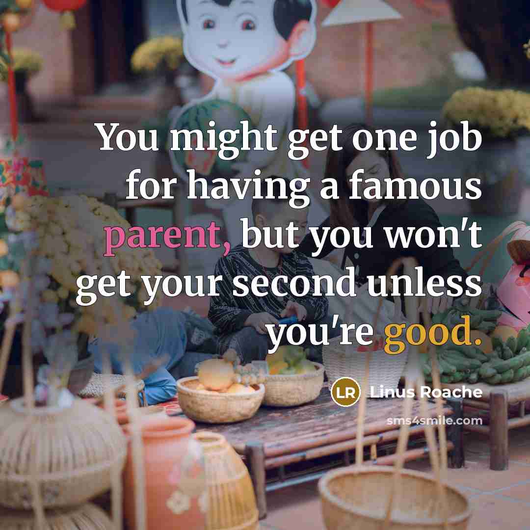 “You might get one job for having a famous parent, but you won't get your second unless you're good.” quote by Linus Roache