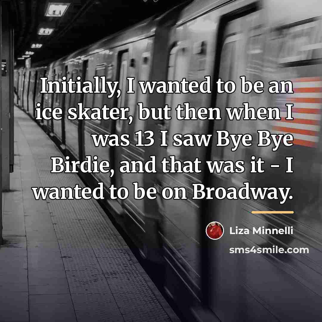“Initially, I wanted to be an ice skater, but then…” quote by Liza Minnelli