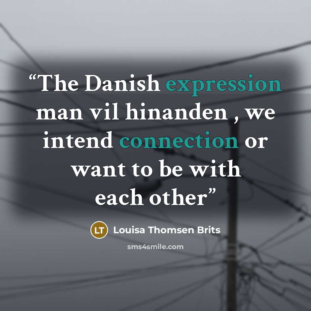 “The Danish expression man vil hinanden , we intend connection or want to be with each other” quote by Louisa Thomsen Brits