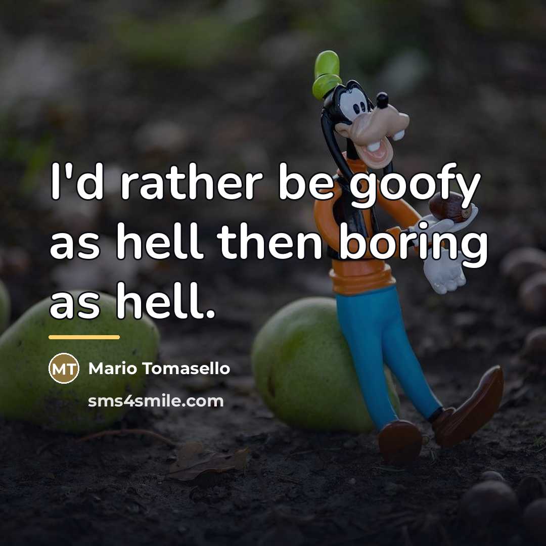 “I'd rather be goofy as hell then boring as hell.…” quote by Mario Tomasello