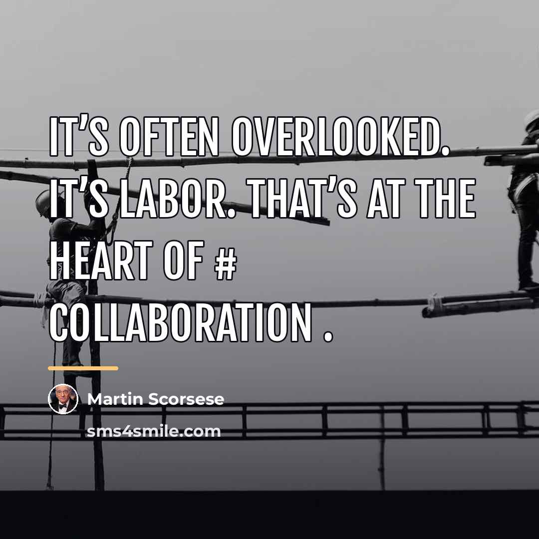 “It’s often overlooked. It’s labor. That’s at the heart of…” quote by Martin Scorsese