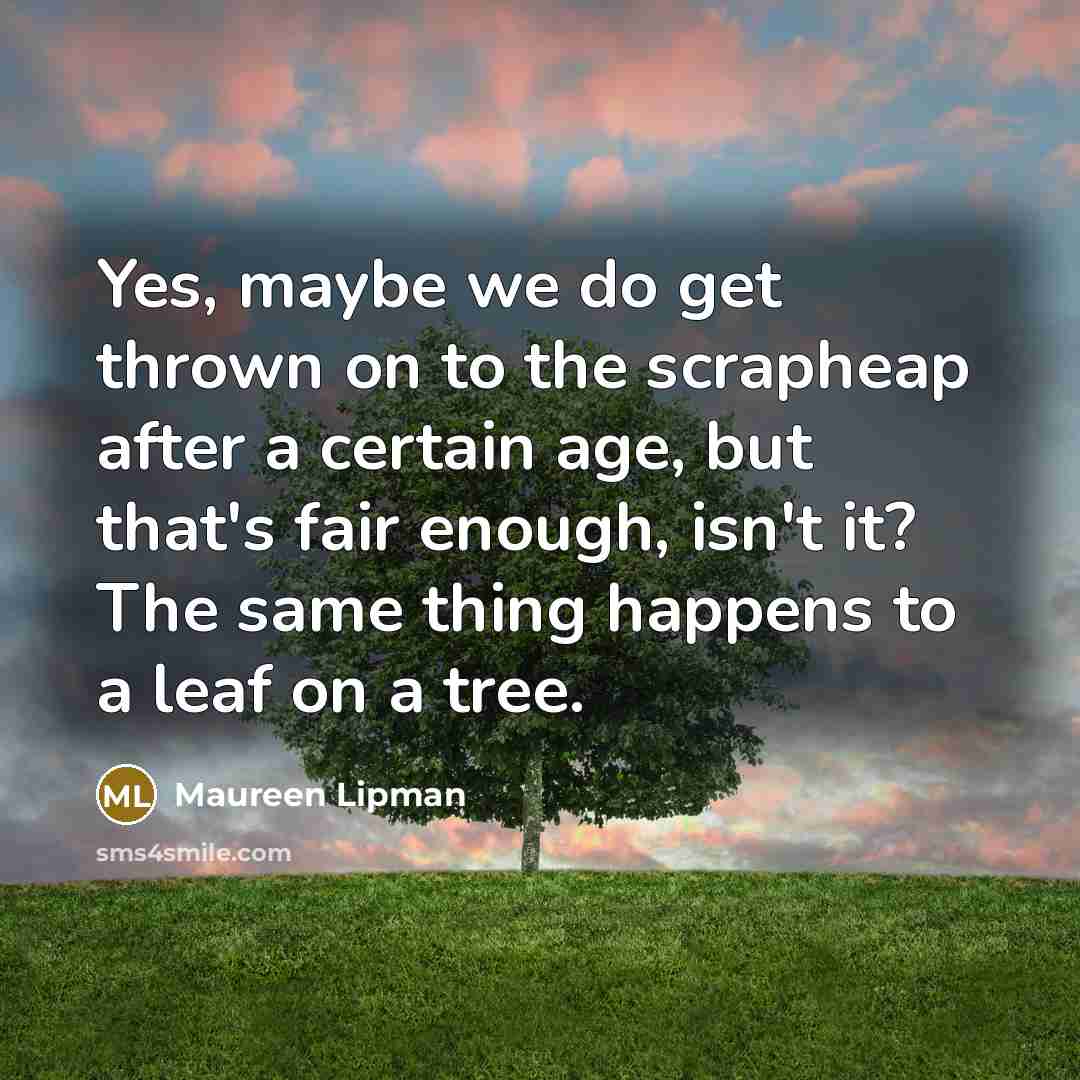 “Yes, maybe we do get thrown on to the scrapheap…” quote by Maureen Lipman
