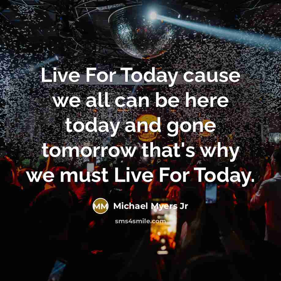 “Live For Today cause we all can be here today…” quote by Michael Myers Jr