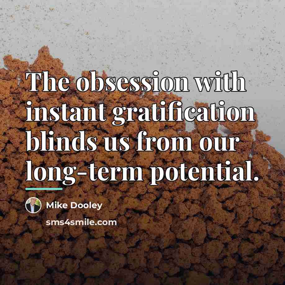 “The obsession with instant gratification blinds us from our long-term…” quote by Mike Dooley