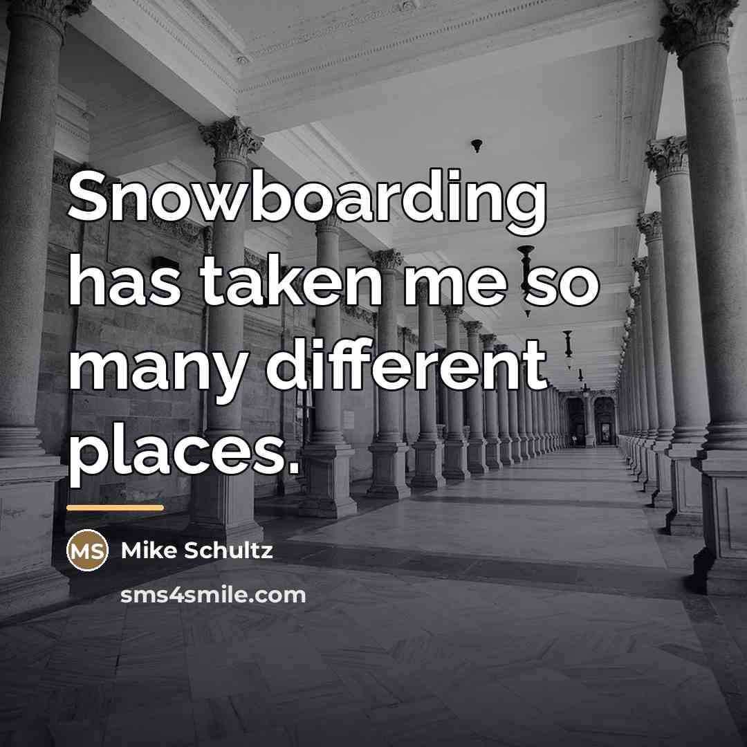“Snowboarding has taken me so many different places.…” quote by Mike Schultz