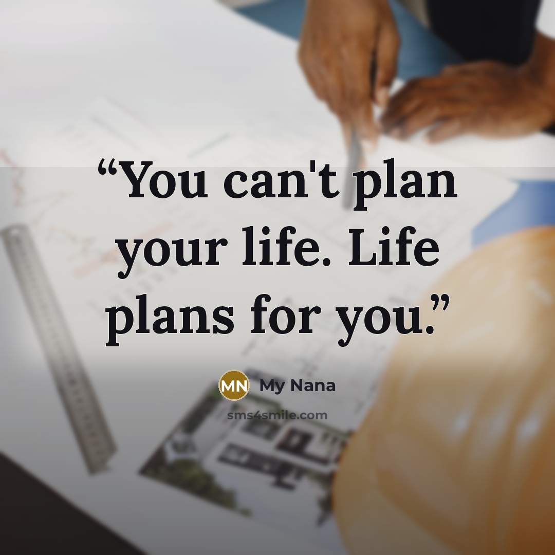 “You can't plan your life. Life plans for you.” quote by My Nana