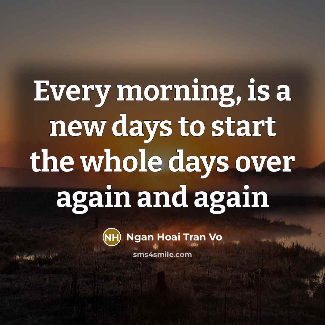 “Every morning, is a new days to start the whole days over again and again” quote by Ngan Hoai Tran Vo