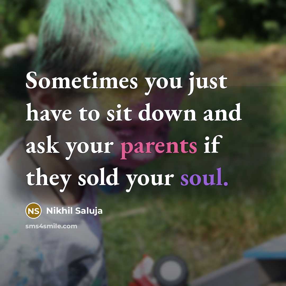 “Sometimes you just have to sit down and ask your parents if they sold your soul.” quote by Nikhil Saluja