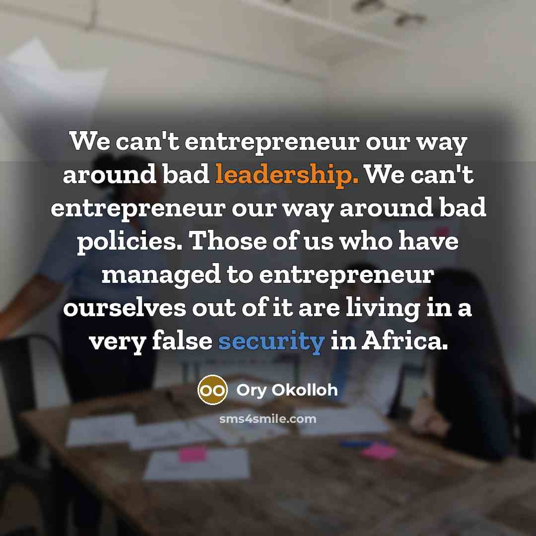 “We can't entrepreneur our way around bad leadership. We can't…” quote by Ory Okolloh