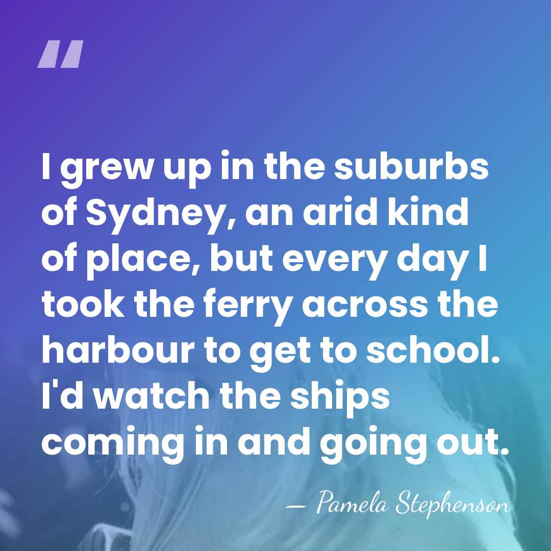 I grew up in the suburbs of Sydney, an arid kind of&hellip; - Pamela Stephenson