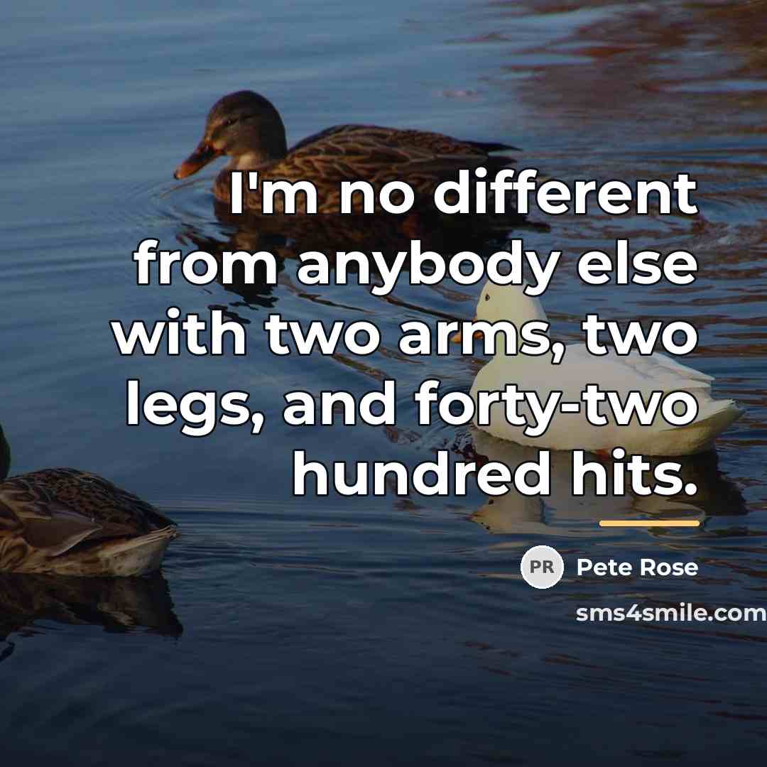 “I'm no different from anybody else with two arms, two…” quote by Pete Rose
