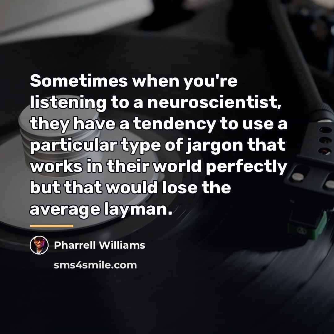 “Sometimes when you're listening to a neuroscientist, they have a…” quote by Pharrell Williams