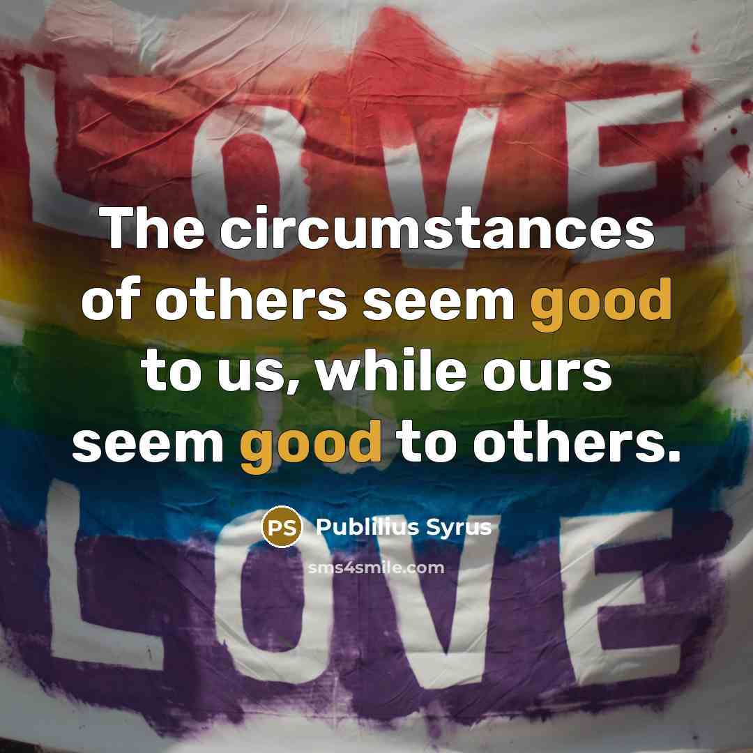 “The circumstances of others seem good to us, while ours…” quote by Publilius Syrus