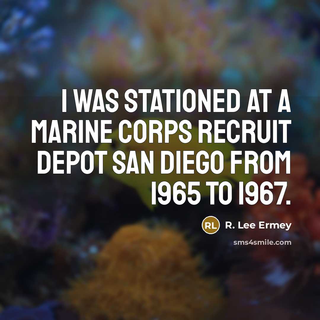 “I was stationed at a Marine Corps Recruit Depot San Diego from 1965 to 1967.” quote by R. Lee Ermey