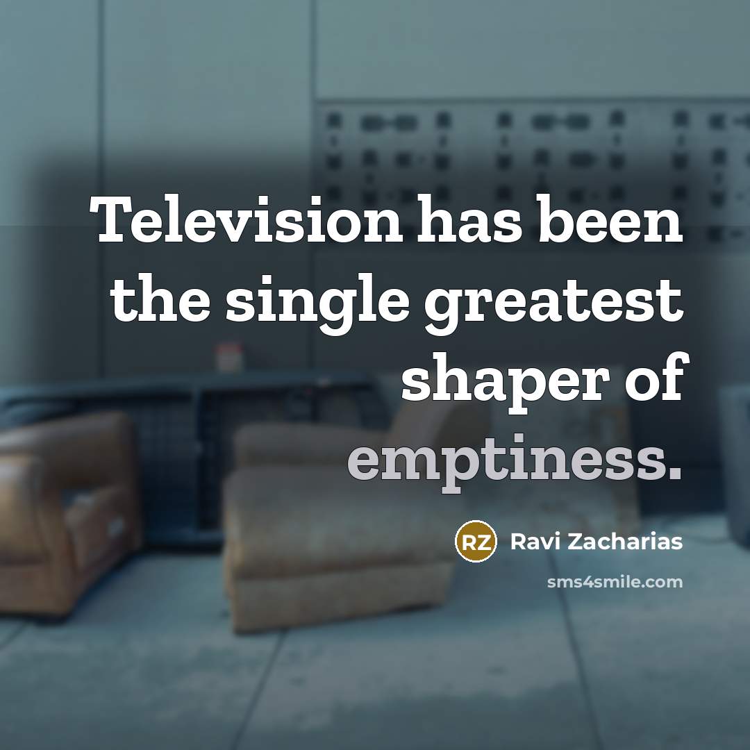 “Television has been the single greatest shaper of emptiness.…” quote by Ravi Zacharias