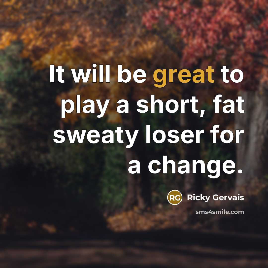 “It will be great to play a short, fat sweaty…” quote by Ricky Gervais