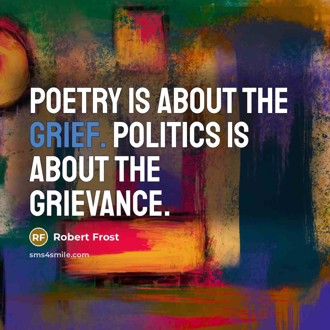 “Poetry is about the grief. Politics is about the grievance.…” quote by Robert Frost