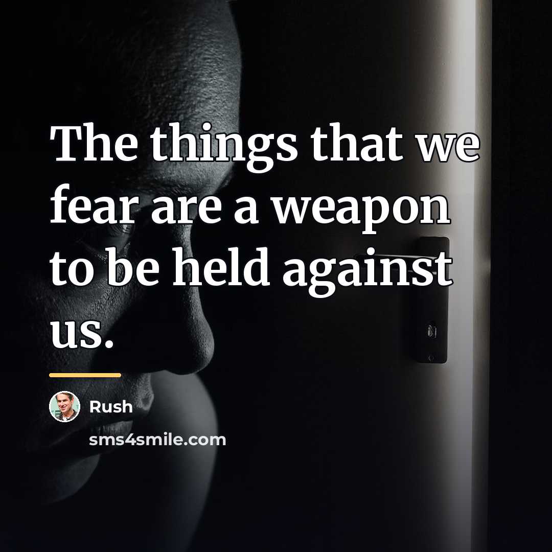 “The things that we fear are a weapon to be…” quote by Rush