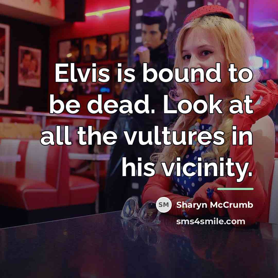 “Elvis is bound to be dead. Look at all the…” quote by Sharyn McCrumb