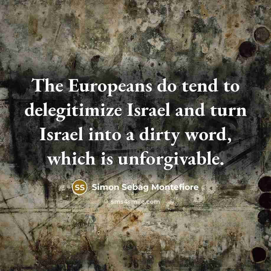 “The Europeans do tend to delegitimize Israel and turn Israel…” quote by Simon Sebag Montefiore