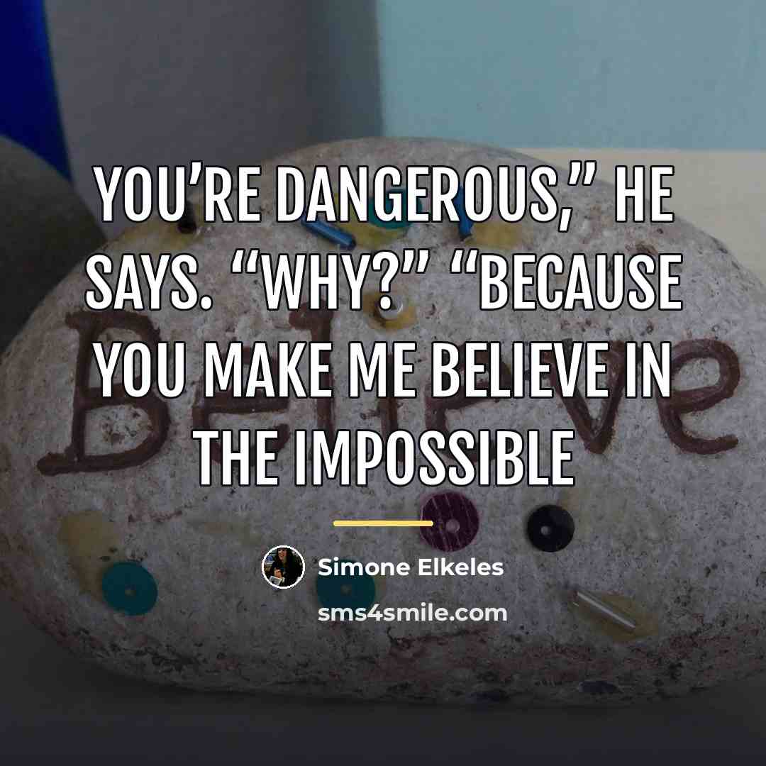 “You’re dangerous,” he says. “Why?” “Because you make me believe…” quote by Simone Elkeles