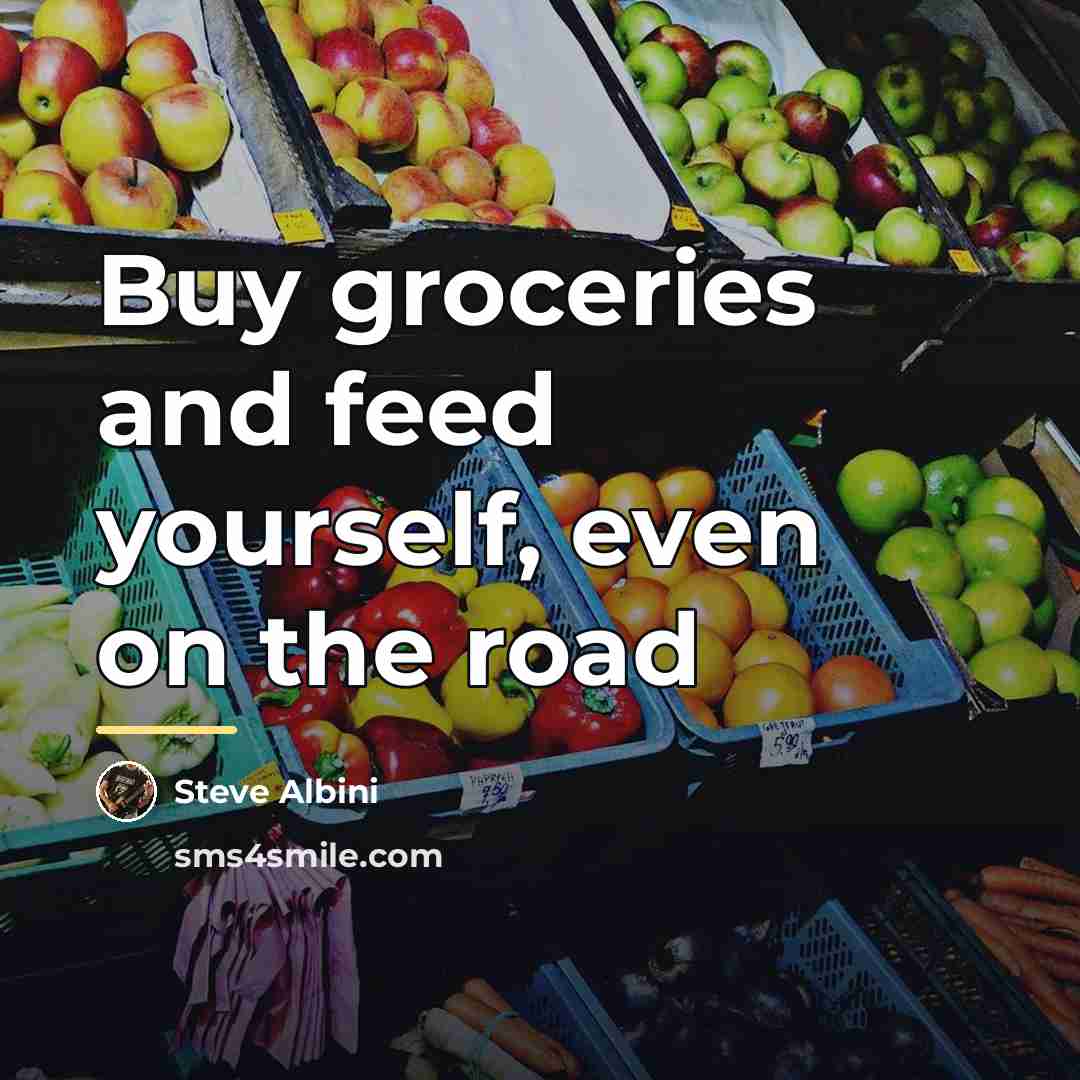 “Buy groceries and feed yourself, even on the road…” quote by Steve Albini