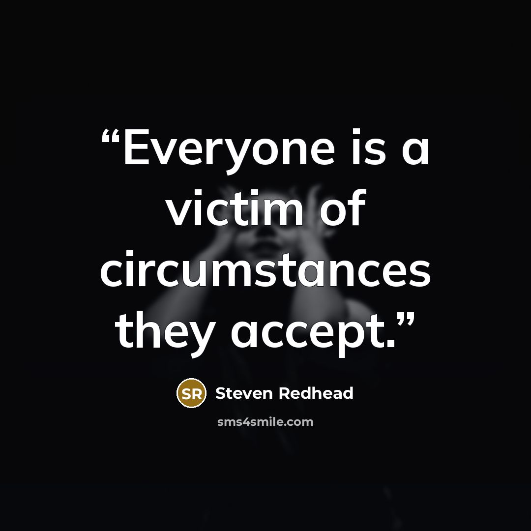 “Everyone is a victim of circumstances they accept.” quote by Steven Redhead