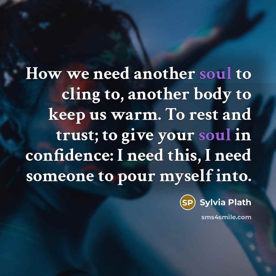 “How we need another soul to cling to, another body…” quote by Sylvia Plath