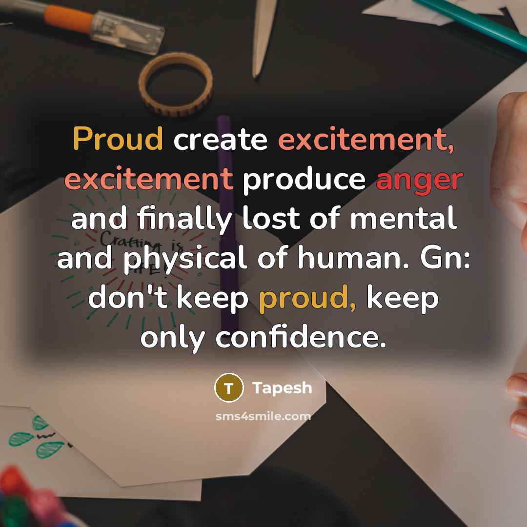 “Proud create excitement, excitement produce anger and finally lost of mental and physical of human. Gn: don't keep proud, keep only confidence.” quote by Tapesh