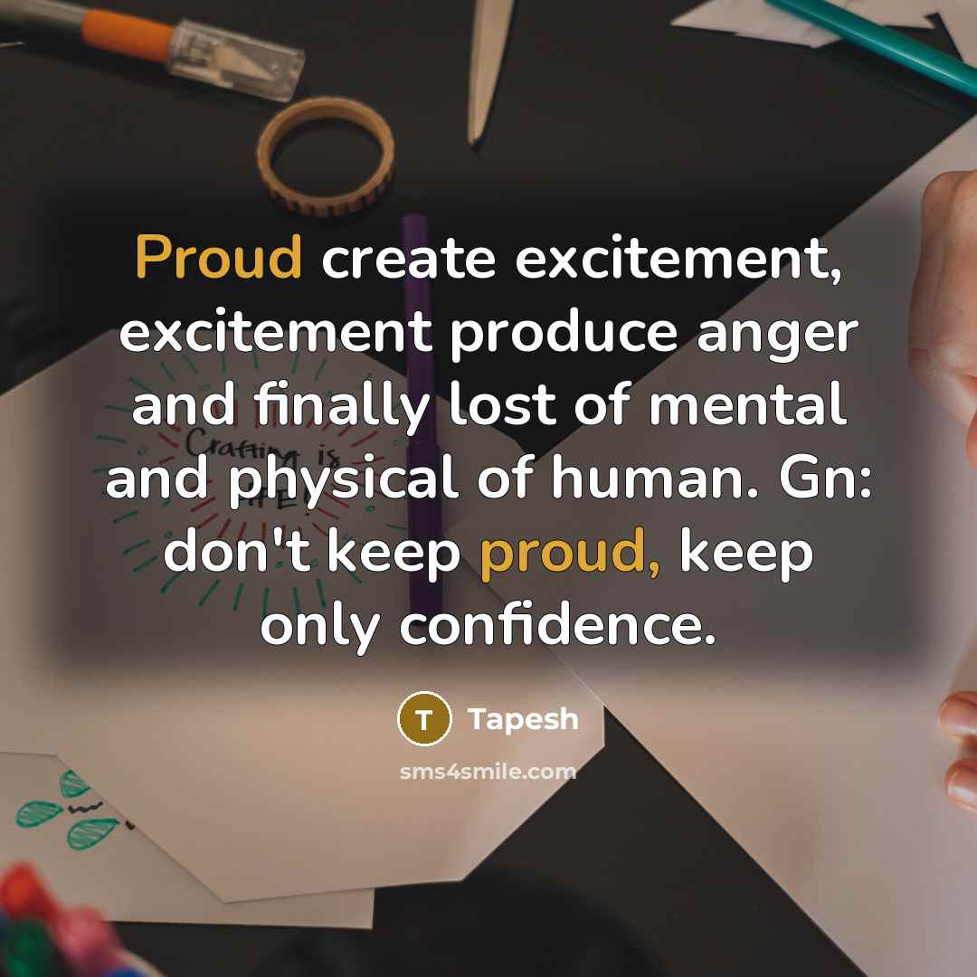 “Proud create excitement, excitement produce anger and finally lost of mental and physical of human. Gn: don't keep proud, keep only confidence.” quote by Tapesh
