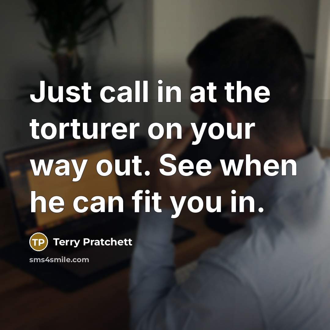 “Just call in at the torturer on your way out.…” quote by Terry Pratchett