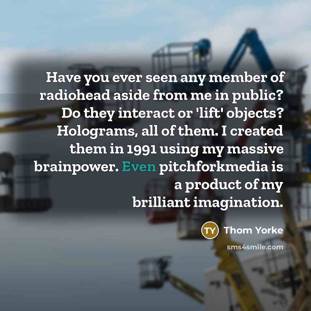 “Have you ever seen any member of radiohead aside from…” quote by Thom Yorke