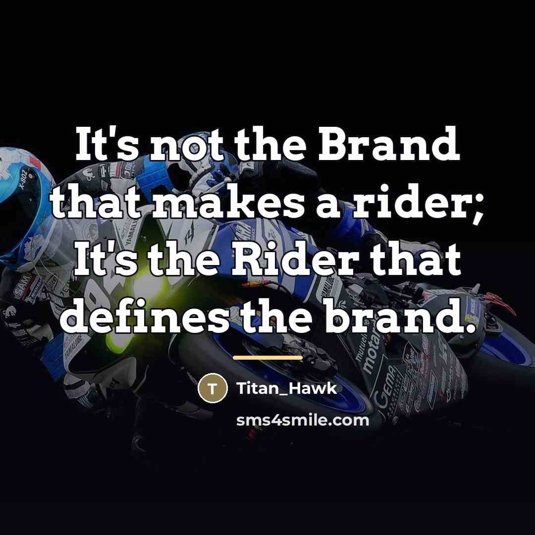 “It's not the Brand that makes a rider; It's the…” quote by Titan_Hawk