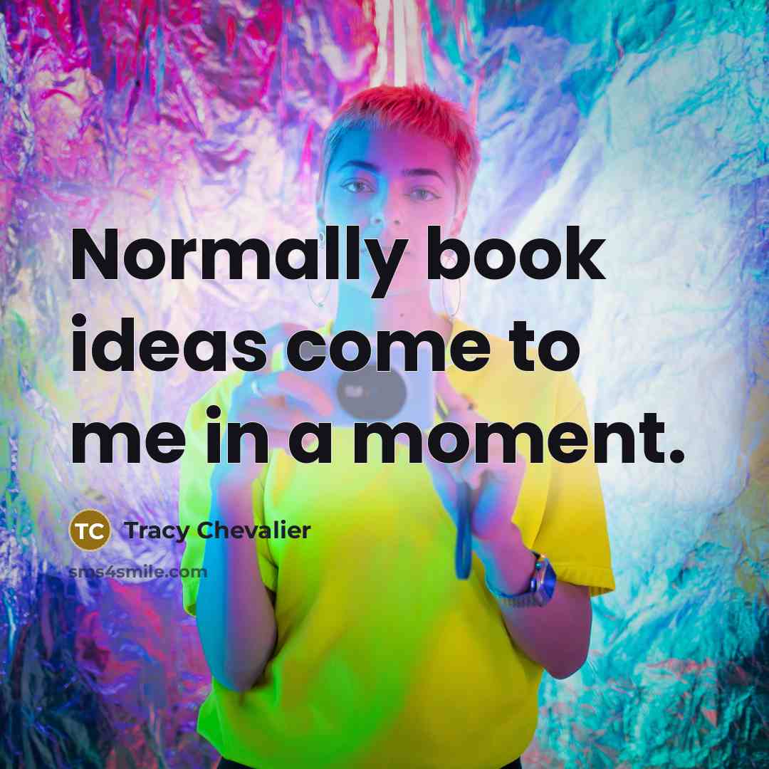 “Normally book ideas come to me in a moment.…” quote by Tracy Chevalier