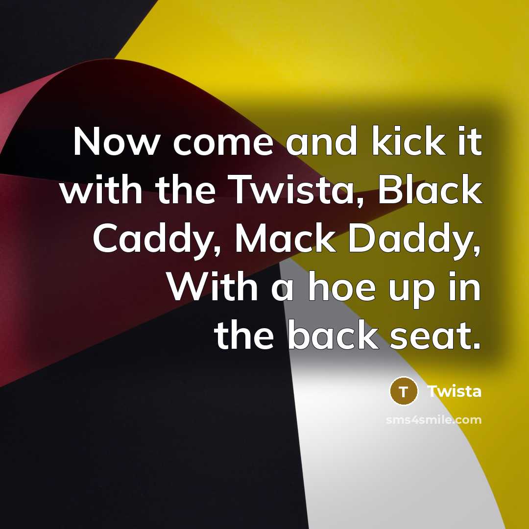 “Now come and kick it with the Twista, Black Caddy,…” quote by Twista