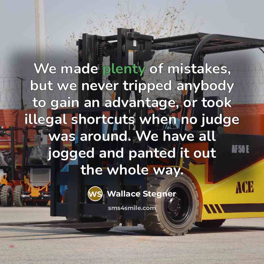 “We made plenty of mistakes, but we never tripped anybody…” quote by Wallace Stegner