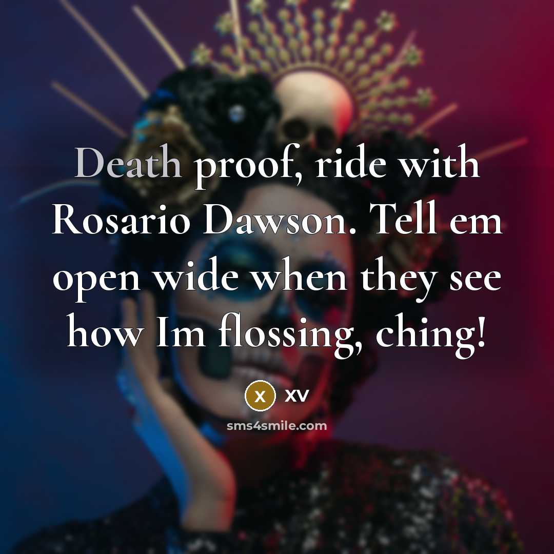 “Death proof, ride with Rosario Dawson. Tell em open wide…” quote by XV
