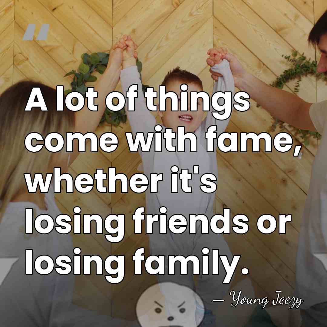 A lot of things come with fame, whether it's losing friends or&hellip; - Young Jeezy