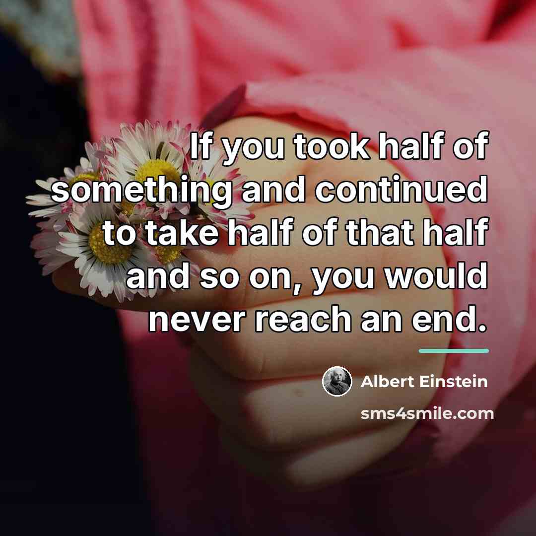 “If you took half of something and continued to take…” quote by Albert Einstein