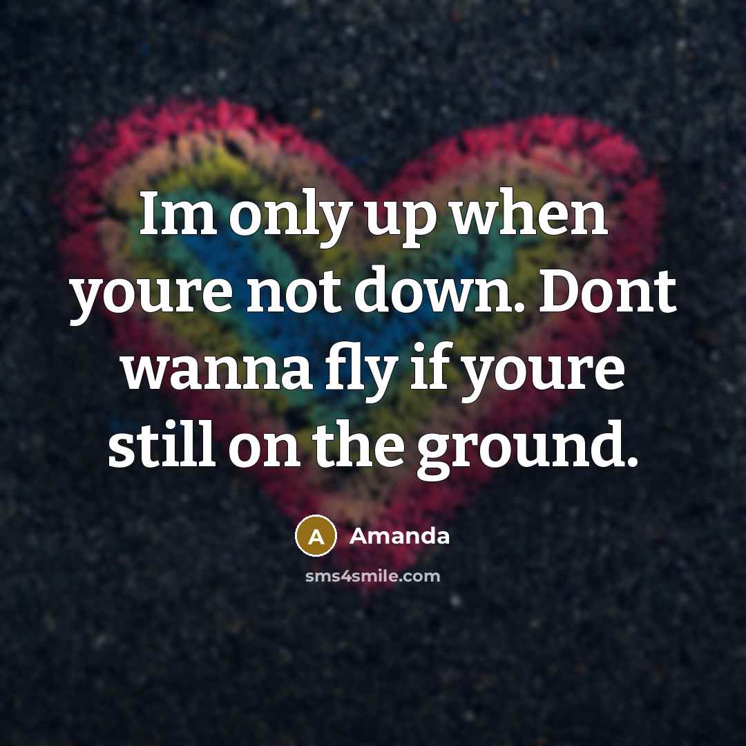 “Im only up when youre not down. Dont wanna fly if youre still on the ground.” quote by Amanda