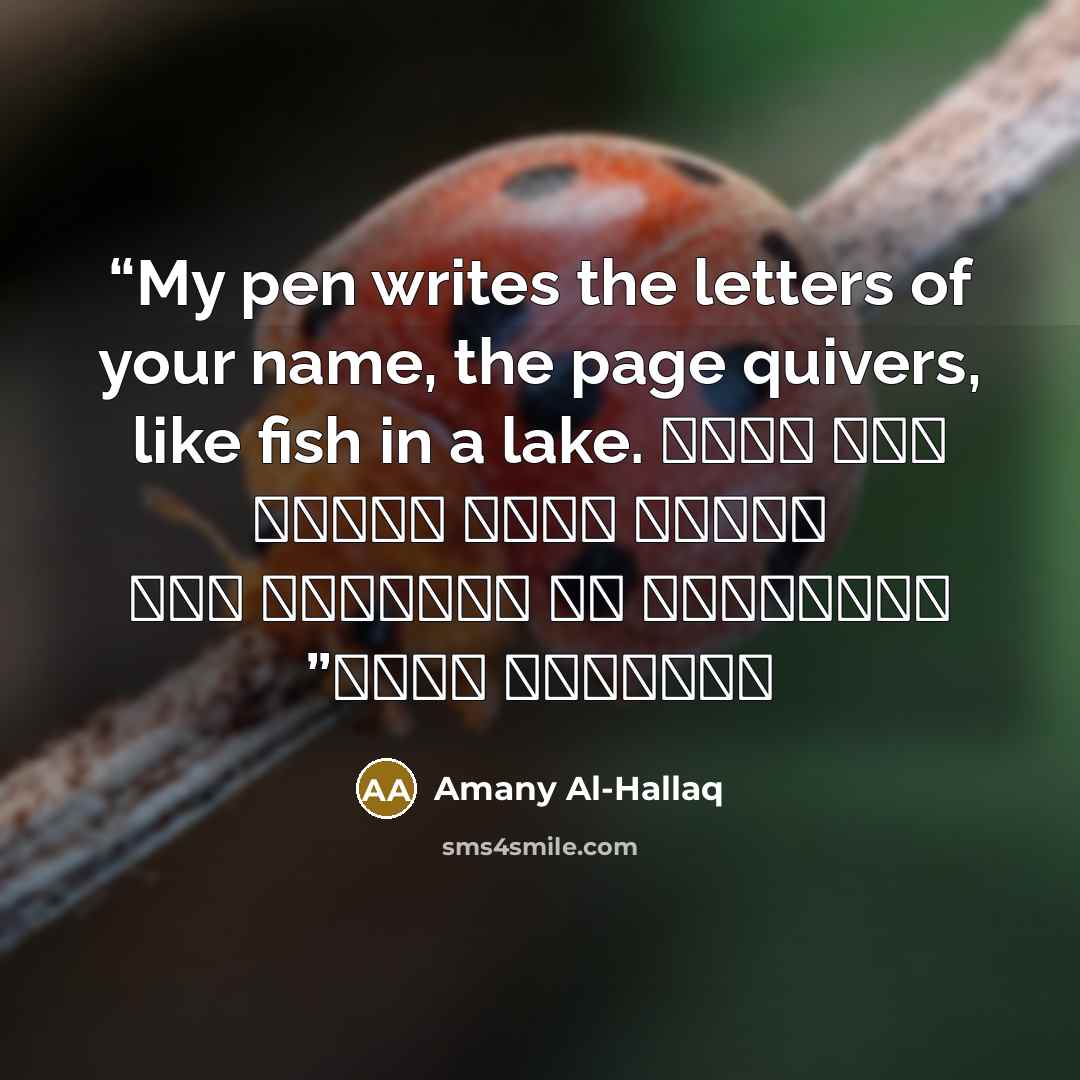 “My pen writes the letters of your name, the page quivers, like fish in a lake. كنت أكتب قصيدة كانت ترتعش كالأسماك في البحيرة حين يلامسها إسمك” quote by Amany Al-Hallaq