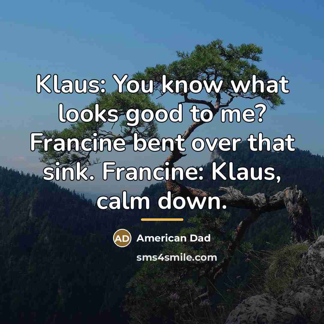 “Klaus: You know what looks good to me? Francine bent…” quote by American Dad
