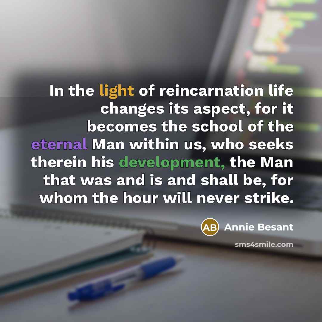 “In the light of reincarnation life changes its aspect, for…” quote by Annie Besant