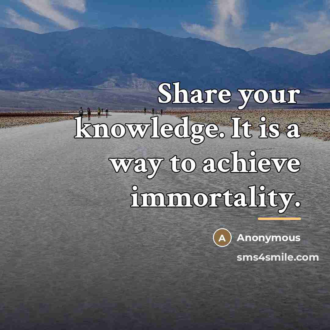 “Share your knowledge. It is a way to achieve immortality.…” quote by Anonymous