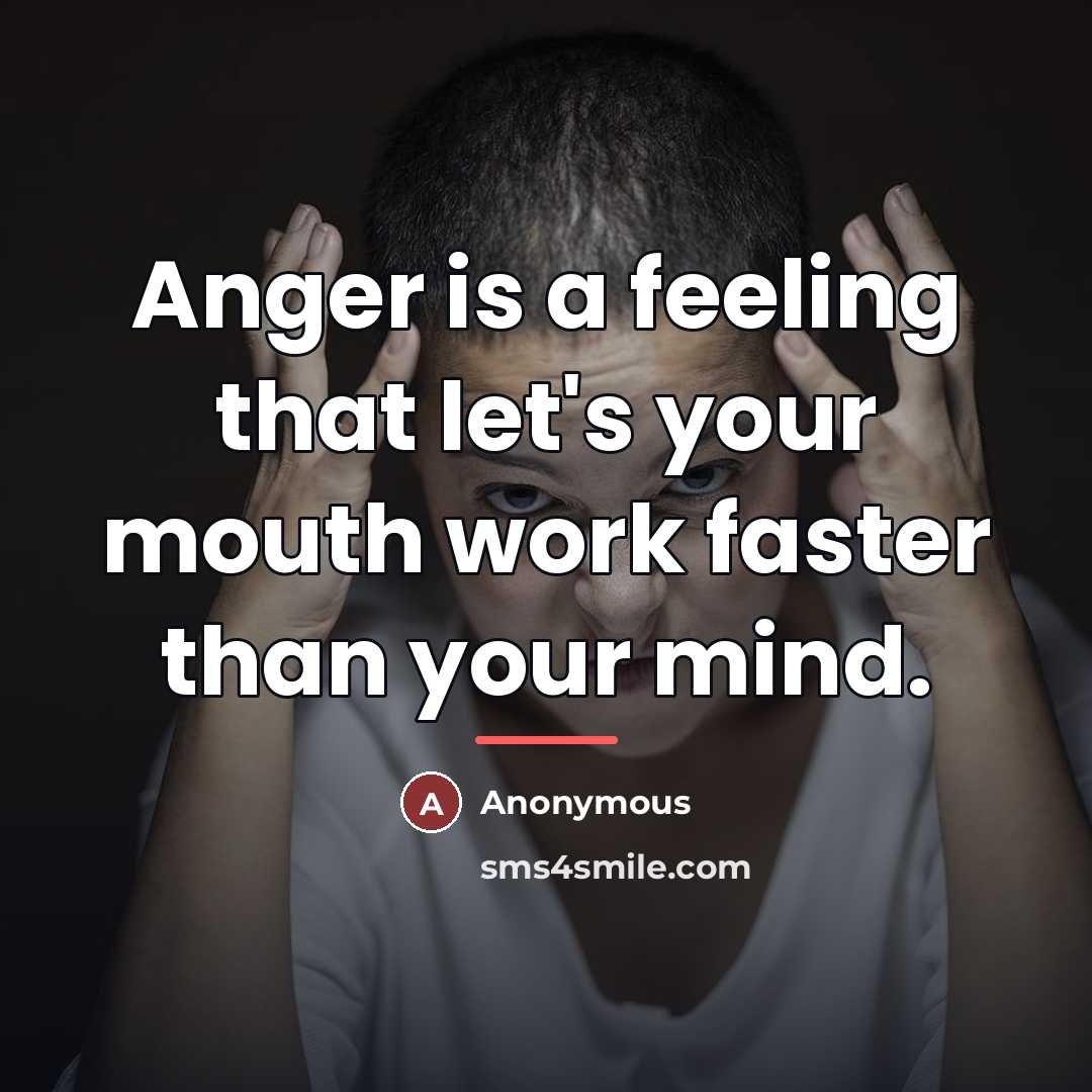 “Anger is a feeling that let's your mouth work faster…” quote by Anonymous