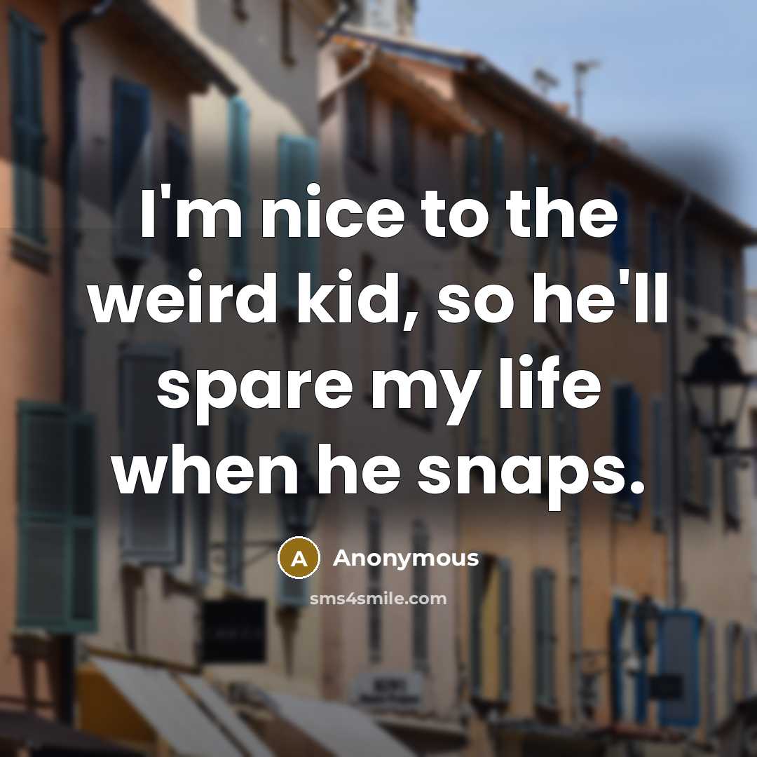 “I'm nice to the weird kid, so he'll spare my…” quote by Anonymous