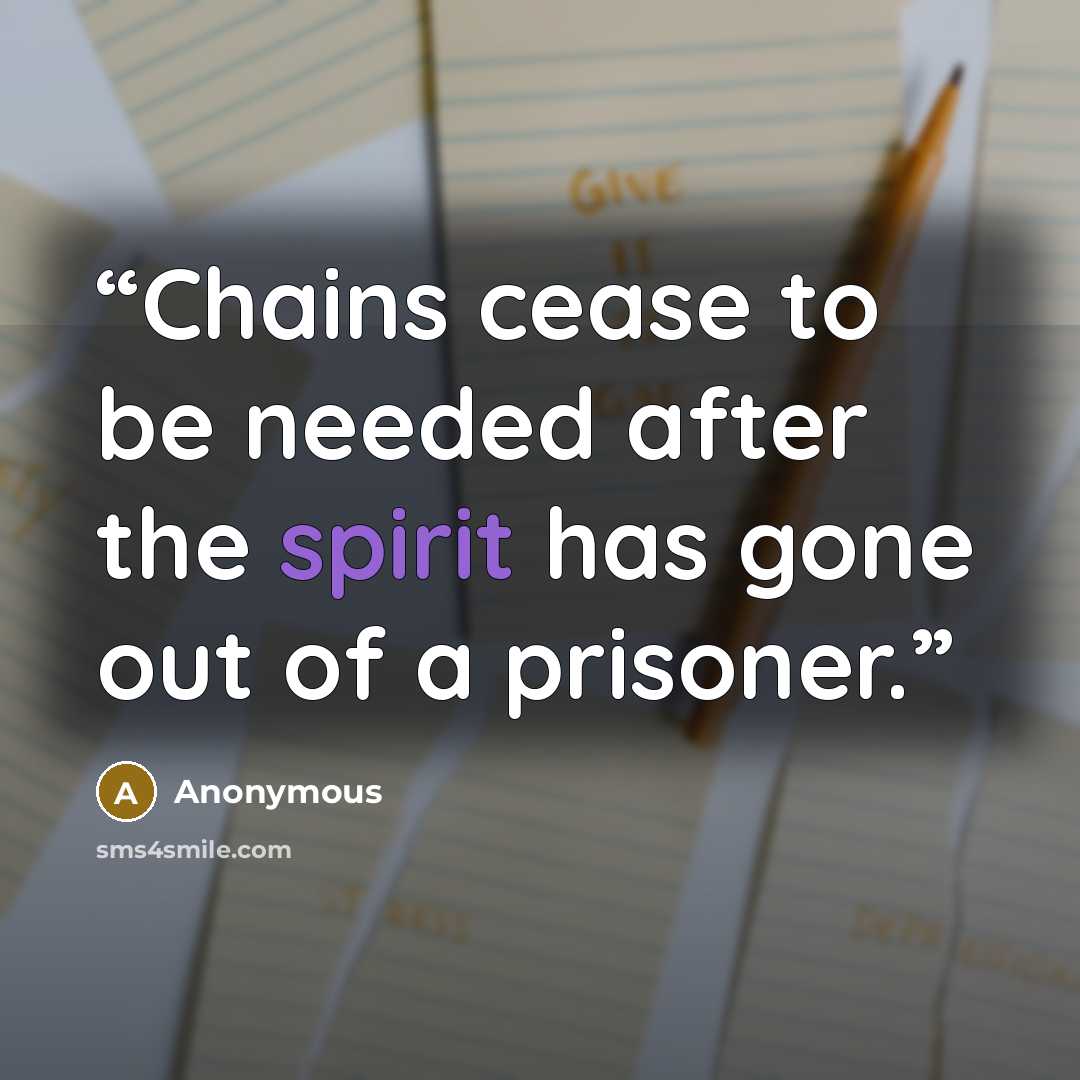 “Chains cease to be needed after the spirit has gone out of a prisoner.” quote by Anonymous